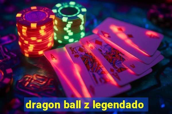 dragon ball z legendado